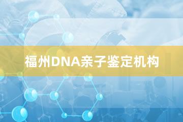 福州DNA亲子鉴定机构